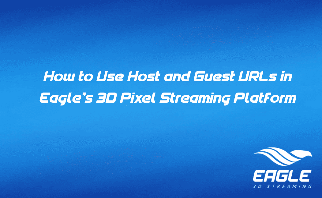How to Use Host and Guest URLs in Eagle's 3D Pixel Streaming Platform