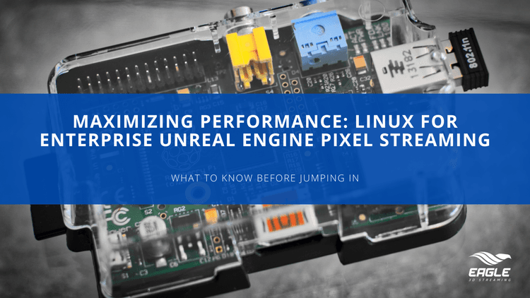 Maximizing Performance: Linux for Enterprise Unreal Engine Pixel Streaming