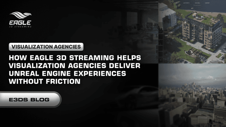How Eagle 3D Streaming Helps Visualization Agencies Deliver Unreal Engine Experiences Without Friction
